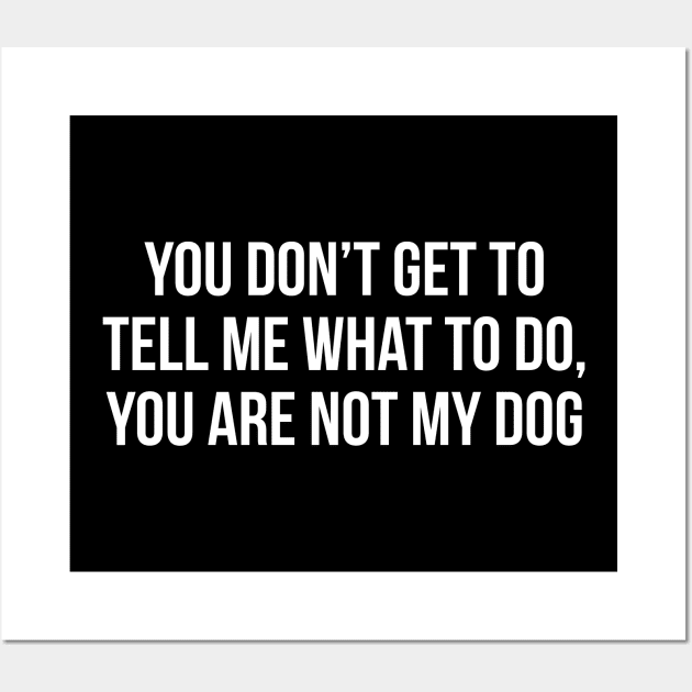 You Don't Get To Tell Me What To Do, You Are Not My Dog Wall Art by evokearo